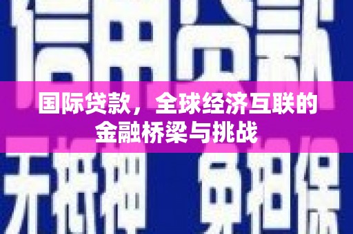 任县国际贷款，全球经济互联的金融桥梁与挑战