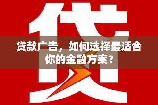 任县贷款广告，如何选择最适合你的金融方案？