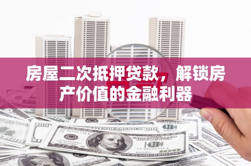 任县房屋二次抵押贷款，解锁房产价值的金融利器