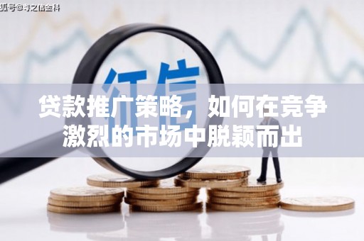 任县贷款推广策略，如何在竞争激烈的市场中脱颖而出