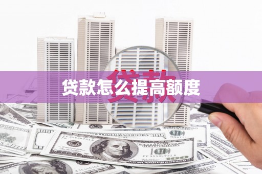 任县贷款怎么提高额度