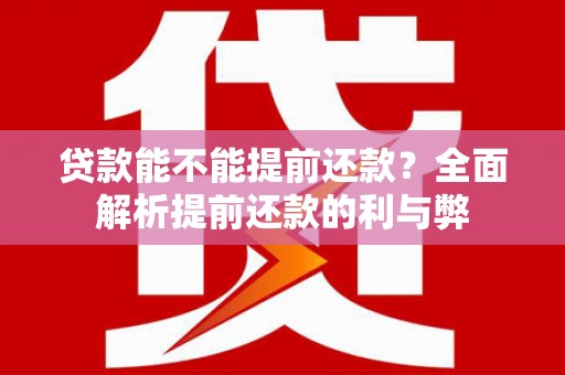 任县贷款能不能提前还款？全面解析提前还款的利与弊