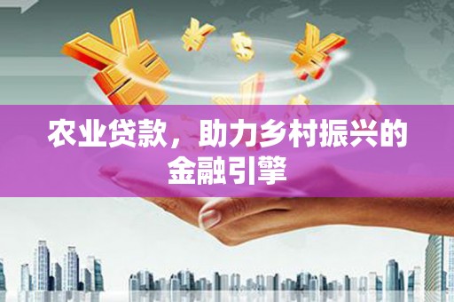 任县农业贷款，助力乡村振兴的金融引擎