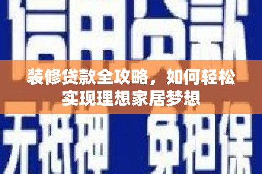 任县装修贷款全攻略，如何轻松实现理想家居梦想