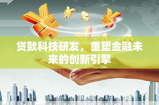 任县贷款科技研发，重塑金融未来的创新引擎