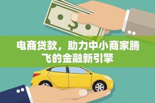 任县电商贷款，助力中小商家腾飞的金融新引擎