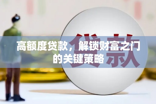 任县高额度贷款，解锁财富之门的关键策略