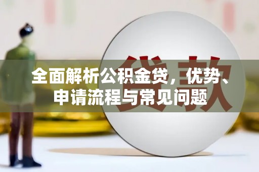 任县全面解析公积金贷，优势、申请流程与常见问题