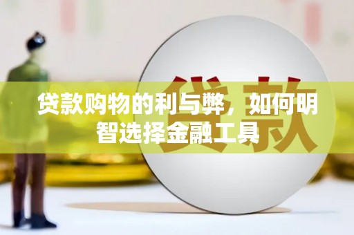 任县贷款购物的利与弊，如何明智选择金融工具
