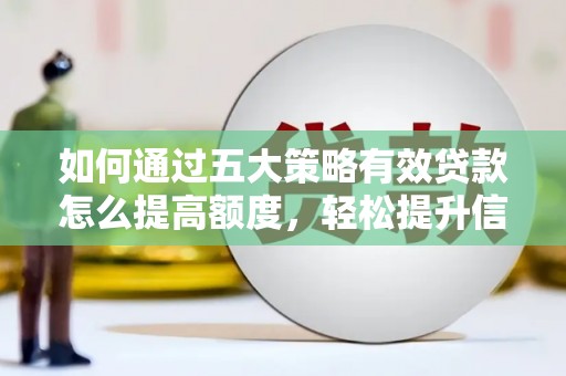 任县如何通过五大策略有效贷款怎么提高额度，轻松提升信用价值