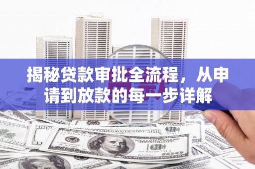 任县揭秘贷款审批全流程，从申请到放款的每一步详解