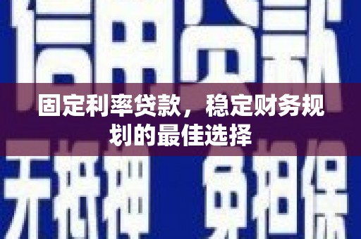 任县固定利率贷款，稳定财务规划的最佳选择