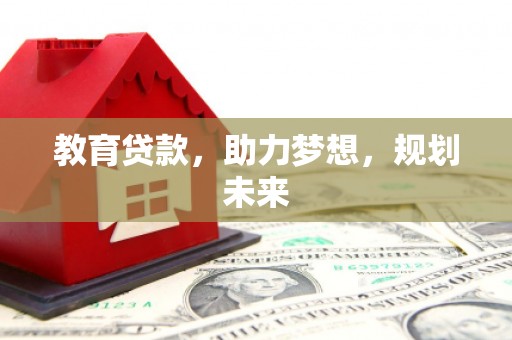 任县教育贷款，助力梦想，规划未来