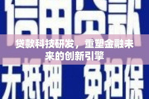 任县贷款科技研发，重塑金融未来的创新引擎