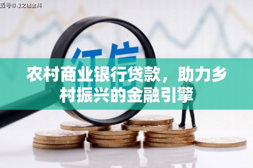 任县农村商业银行贷款，助力乡村振兴的金融引擎
