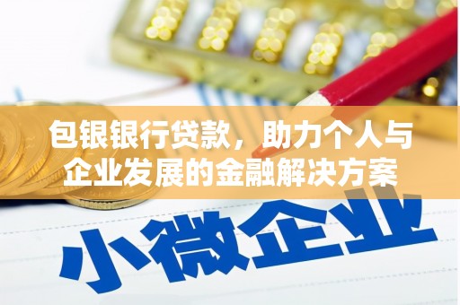 任县包银银行贷款，助力个人与企业发展的金融解决方案