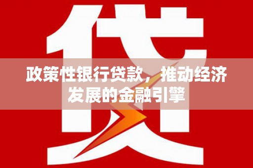 任县政策性银行贷款，推动经济发展的金融引擎