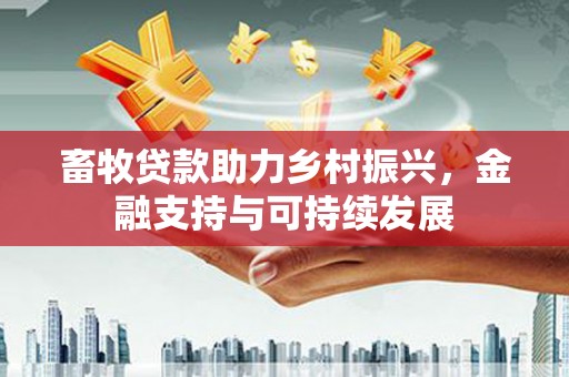 任县畜牧贷款助力乡村振兴，金融支持与可持续发展
