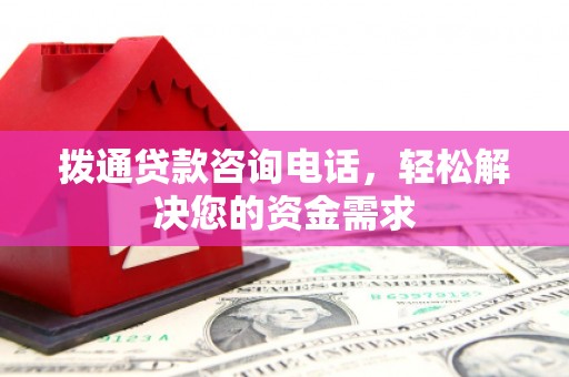 任县拨通贷款咨询电话，轻松解决您的资金需求