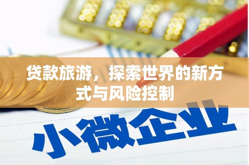 任县贷款旅游，探索世界的新方式与风险控制