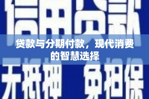 任县贷款与分期付款，现代消费的智慧选择