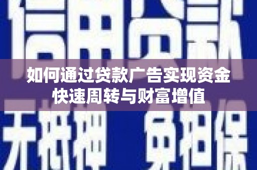 任县如何通过贷款广告实现资金快速周转与财富增值