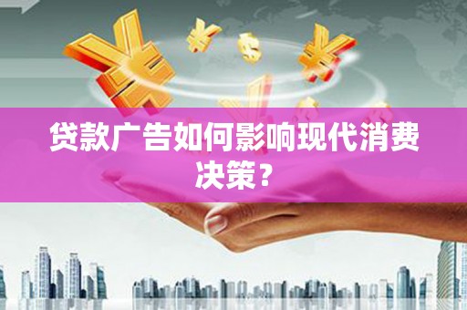 任县贷款广告如何影响现代消费决策？