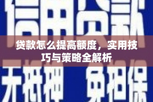 任县贷款怎么提高额度，实用技巧与策略全解析