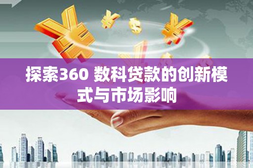 任县探索360 数科贷款的创新模式与市场影响