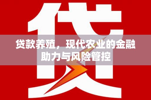 任县贷款养殖，现代农业的金融助力与风险管控