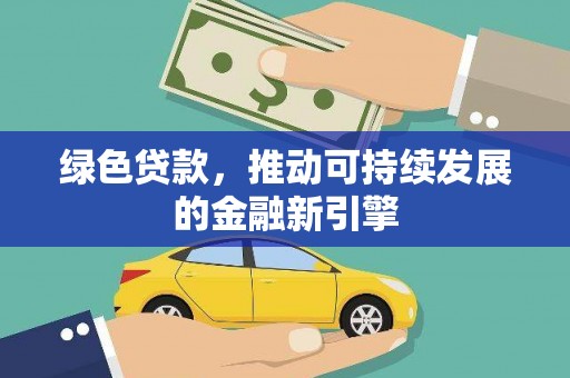 任县绿色贷款，推动可持续发展的金融新引擎