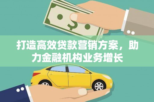 任县打造高效贷款营销方案，助力金融机构业务增长