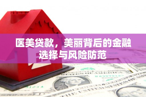 任县医美贷款，美丽背后的金融选择与风险防范