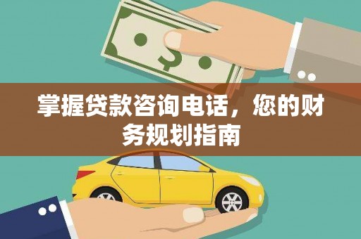 任县掌握贷款咨询电话，您的财务规划指南