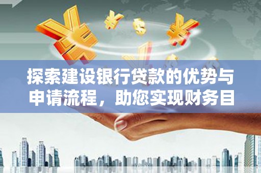 任县探索建设银行贷款的优势与申请流程，助您实现财务目标