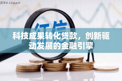 任县科技成果转化贷款，创新驱动发展的金融引擎