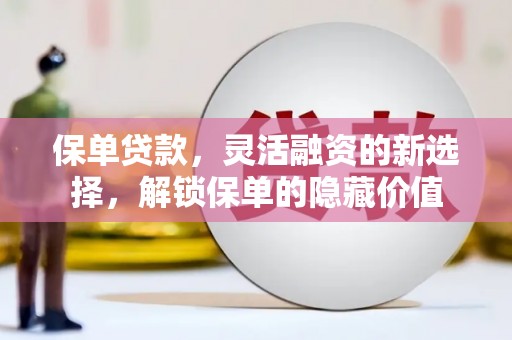 任县保单贷款，灵活融资的新选择，解锁保单的隐藏价值