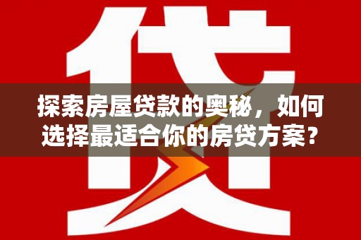 任县探索房屋贷款的奥秘，如何选择最适合你的房贷方案？