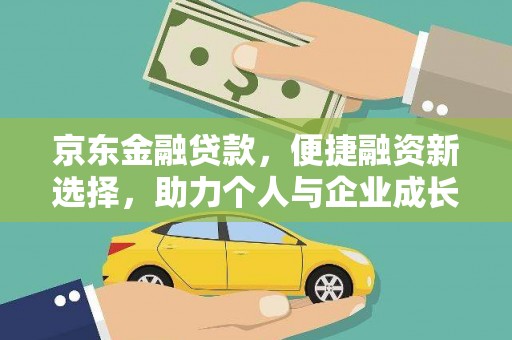 任县京东金融贷款，便捷融资新选择，助力个人与企业成长