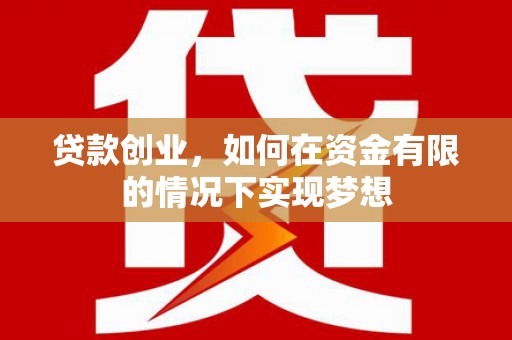 任县贷款创业，如何在资金有限的情况下实现梦想