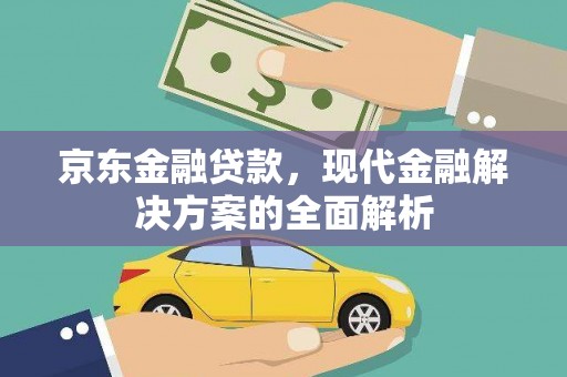 任县京东金融贷款，现代金融解决方案的全面解析