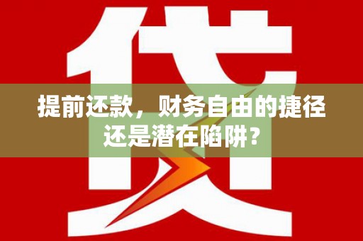 任县提前还款，财务自由的捷径还是潜在陷阱？
