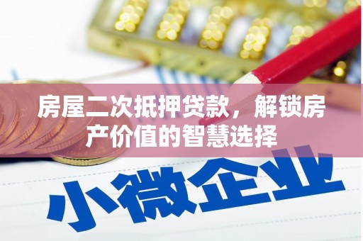 任县房屋二次抵押贷款，解锁房产价值的智慧选择