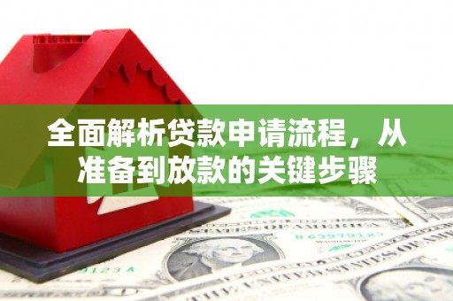 任县全面解析贷款申请流程，从准备到放款的关键步骤