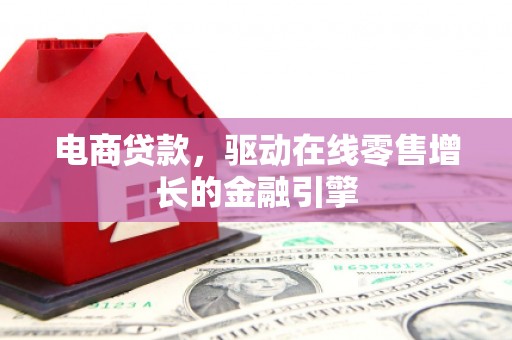 任县电商贷款，驱动在线零售增长的金融引擎