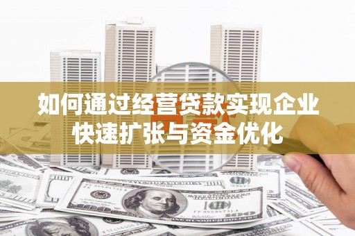 任县如何通过经营贷款实现企业快速扩张与资金优化