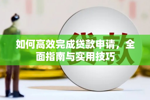 任县如何高效完成贷款申请，全面指南与实用技巧