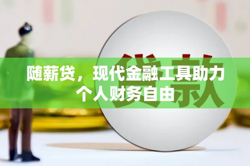 任县随薪贷，现代金融工具助力个人财务自由