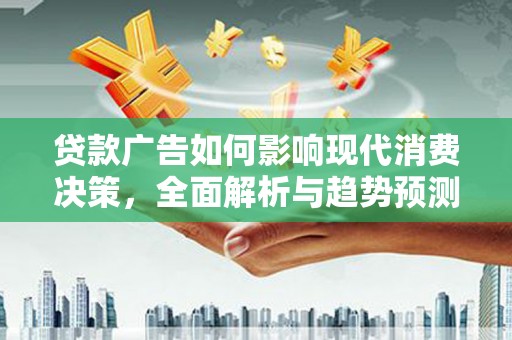 任县贷款广告如何影响现代消费决策，全面解析与趋势预测
