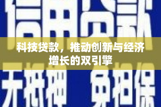 任县科技贷款，推动创新与经济增长的双引擎